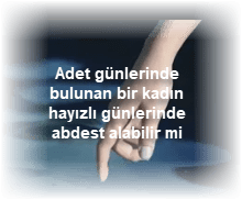 Adet gunlerinde bulunan bir kadin hayizli gunlerinde abdest alabilir mi