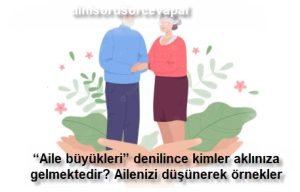 Aile buyukleri denilince kimler akliniza gelmektedir Ailenizi dusunerek ornekler