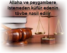 Allaha ve peygambere istemeden kufur edenin tovbe nasil edilir