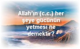 Allahin c.c. her seye gucunun yetmesi ne demektir