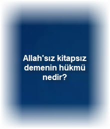 Allahsiz kitapsiz demenin hukmu nedir