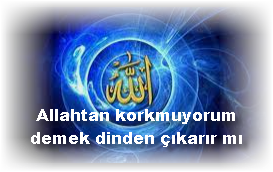 Allahtan korkmuyorum demek dinden cikarir mi