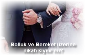 Bolluk ve Bereket uzerine nikah kiyilir mi