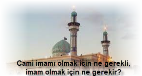 Cami imami olmak icin ne gerekli imam olmak icin ne gerekir