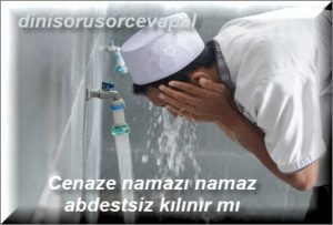 Cenaze namazi namaz abdestsiz kilinir mi