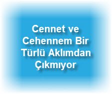 Cennet ve Cehennem Bir Turlu Aklimdan Cikmiyor