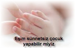 Esim sunnetsiz cocuk yapabilir miyiz