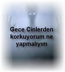 Gece Cinlerden korkuyorum ne yapmaliyim