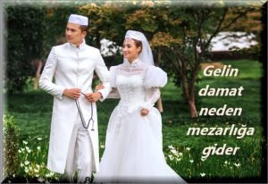 Gelin damat neden mezarliga gider