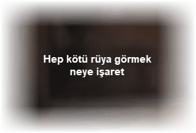 Hep kotu ruya gormek neye isaret