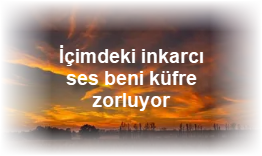 Icimdeki inkarci ses beni kufre zorluyor