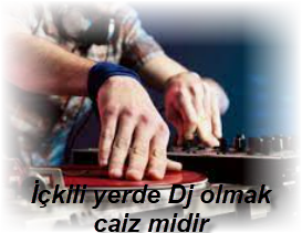 Ickili yerde Dj olmak caiz midir