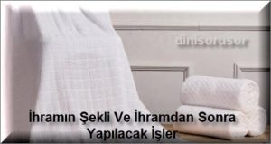 Ihramin Sekli Ve Ihramdan Sonra Yapilacak Isler