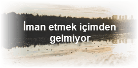 Iman etmek icimden gelmiyor