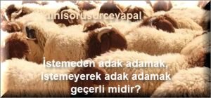 Istemeden adak adamak istemeyerek adak adamak gecerli midir