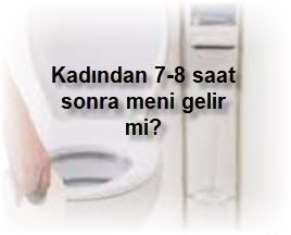 Kadindan 7 8 saat sonra meni gelir mi