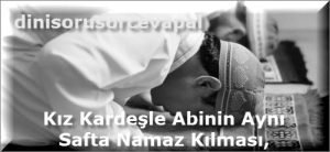 Kiz Kardesle Abinin Ayni Safta Namaz Kilmasi