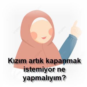 Kizim artik kapanmak istemiyor ne yapmaliyim