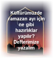 Kulturumuzde ramazan ayi icin ne gibi hazirliklar yapilir Defterimize yazalim