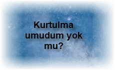 Kurtulma umudum yok mu