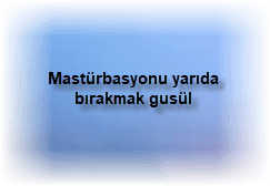 Masturbasyonu yarida birakmak gusul