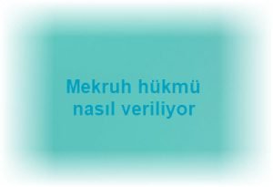 Mekruh hukmu nasil veriliyor