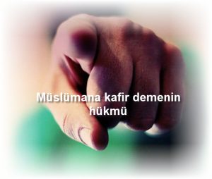 Muslumana kafir demenin hukmu