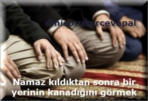 Namaz kildiktan sonra bir yerinin kanadigini gormek