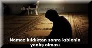 Namaz kildiktan sonra kiblenin yanlis olmasi