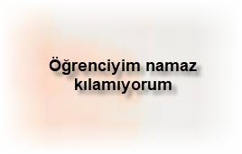 Ogrenciyim namaz kilamiyorum