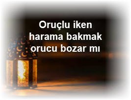 Oruclu iken harama bakmak orucu bozar mi