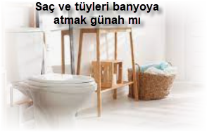 Sac ve tuyleri banyoya atmak gunah mi