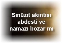 Sinuzit akintisi abdesti ve namazi bozar mi