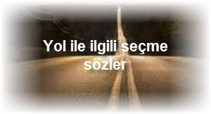 Yol ile ilgili secme sozler