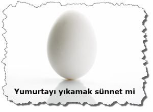 Yumurtayi yikamak sunnet mi