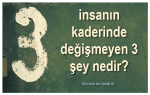 insanin kaderinde degismeyen 3 sey nedir