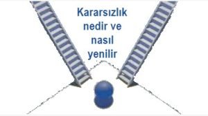 Kararsizlik nedir ve nasil yenilir