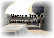 Mezarin ustune basmak gunahmi