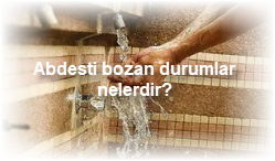 Abdesti bozan durumlar nelerdir