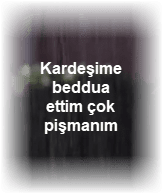 Kardesime beddua ettim cok pismanim