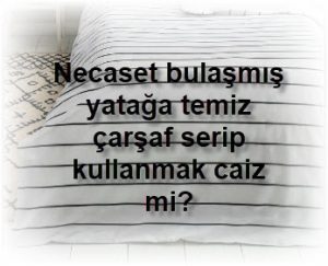 Necaset bulasmis yataga temiz carsaf serip kullanmak caiz mi