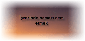 Isyerinde namazi cem etmek