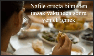 Nafile oructa bilmeden imsak vaktinden sonra yemek