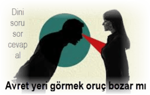 Avret yeri gormek oruc bozar mi