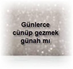 Gunlerce cunup gezmek gunah mi