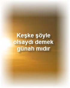 Keske soyle olsaydi demek gunah midir