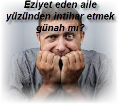 Eziyet eden aile yuzunden intihar etmek gunah mi