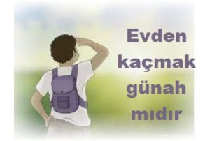 Evden kacmak gunah midir