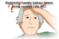 Alzheimer hastasi babayi bakim evine vermek caiz mi