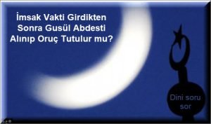 Imsak Vakti Girdikten Sonra Gusul Abdesti Alinip Oruc Tutulur mu